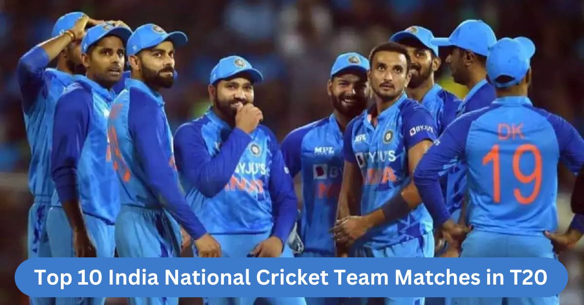 You are currently viewing Top 10 India National Cricket Team Matches in T20