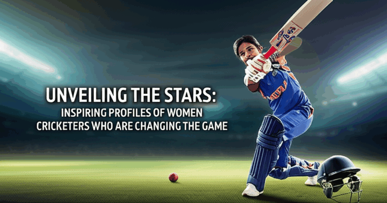 Unveiling the Stars: Inspiring Profiles of Women Cricketers Who Are Changing the Game