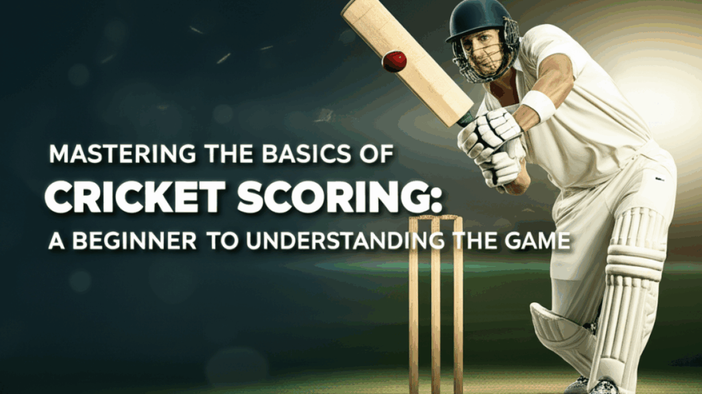 Mastering the Basics of Cricket Scoring: A Beginner’s Guide to Understanding the Game